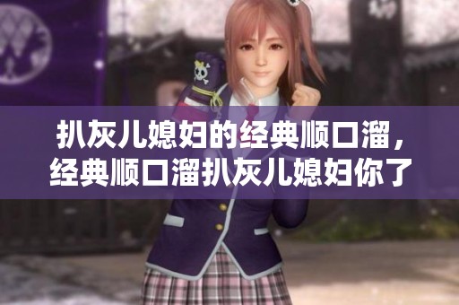 扒灰儿媳妇的经典顺口溜，经典顺口溜扒灰儿媳妇你了解吗