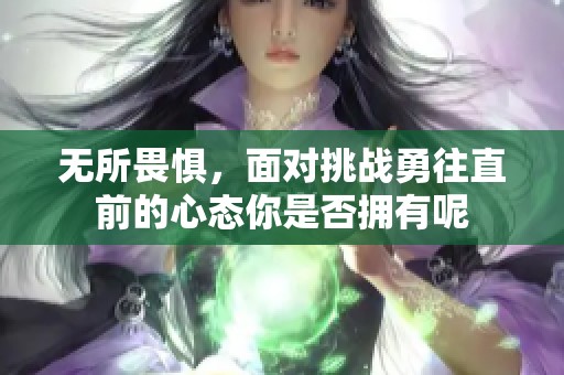 无所畏惧，面对挑战勇往直前的心态你是否拥有呢