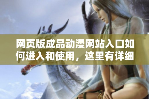 网页版成品动漫网站入口如何进入和使用，这里有详细步骤和指南介绍