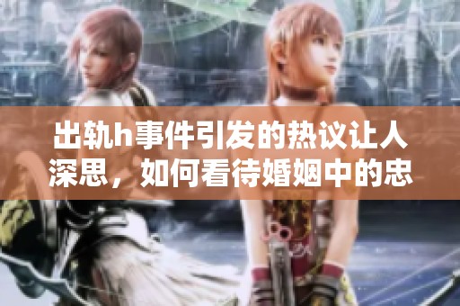 出轨h事件引发的热议让人深思，如何看待婚姻中的忠诚问题