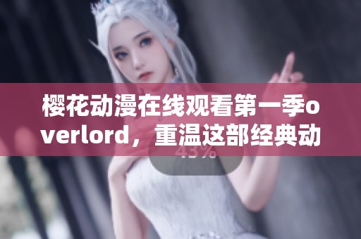 樱花动漫在线观看第一季overlord，重温这部经典动画作品！