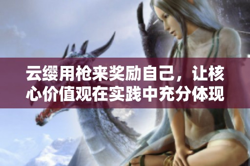 云缨用枪来奖励自己，让核心价值观在实践中充分体现