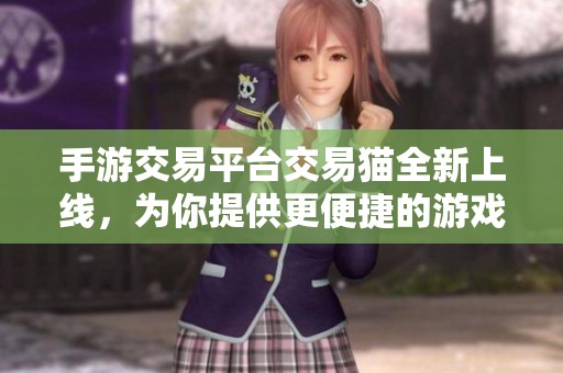 手游交易平台交易猫全新上线，为你提供更便捷的游戏道具交易体验