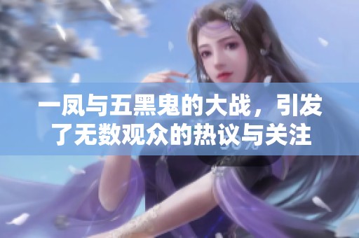 一凤与五黑鬼的大战，引发了无数观众的热议与关注