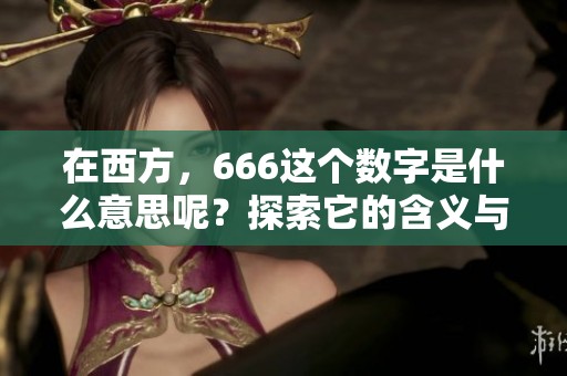 在西方，666这个数字是什么意思呢？探索它的含义与文化背景。
