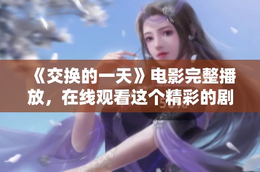 《交换的一天》电影完整播放，在线观看这个精彩的剧情请点击此处