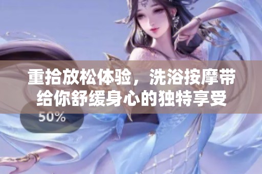 重拾放松体验，洗浴按摩带给你舒缓身心的独特享受