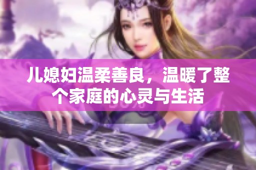 儿媳妇温柔善良，温暖了整个家庭的心灵与生活