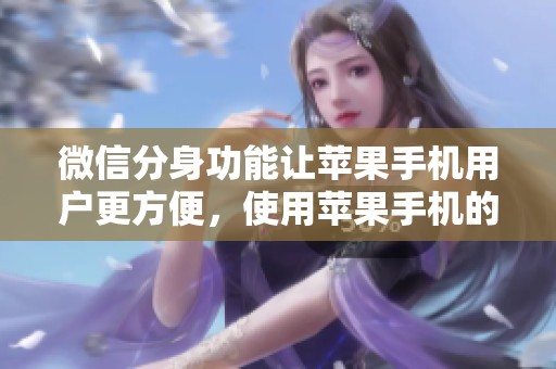 微信分身功能让苹果手机用户更方便，使用苹果手机的你试过微信分身吗