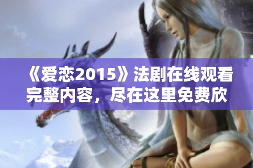 《爱恋2015》法剧在线观看完整内容，尽在这里免费欣赏！