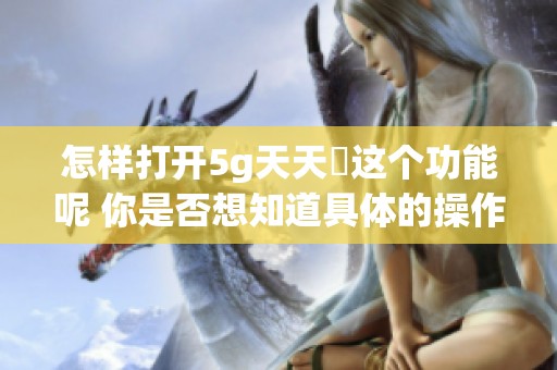 怎样打开5g天天奭这个功能呢 你是否想知道具体的操作方法是什么