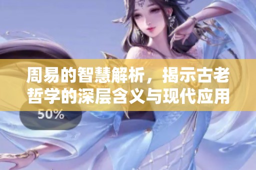 周易的智慧解析，揭示古老哲学的深层含义与现代应用