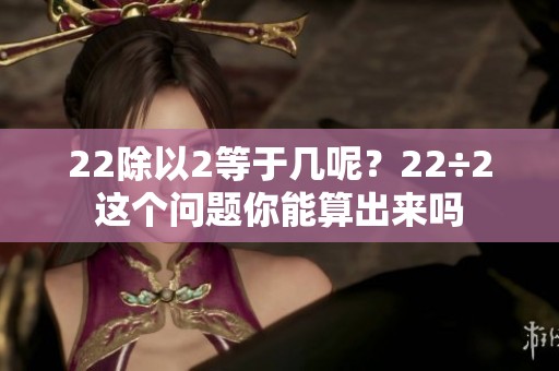 22除以2等于几呢？22÷2这个问题你能算出来吗