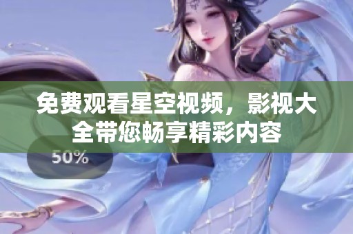 免费观看星空视频，影视大全带您畅享精彩内容