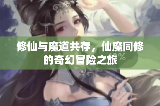 修仙与魔道共存，仙魔同修的奇幻冒险之旅