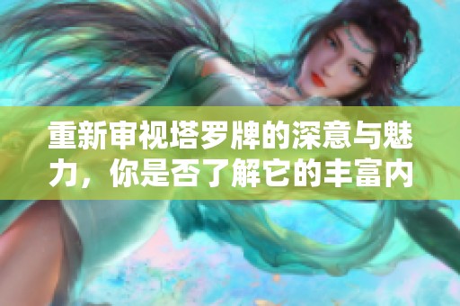 重新审视塔罗牌的深意与魅力，你是否了解它的丰富内涵呢？