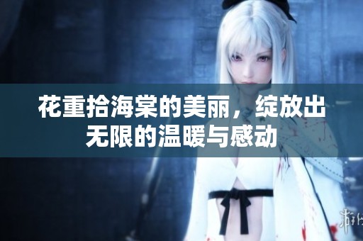 花重拾海棠的美丽，绽放出无限的温暖与感动