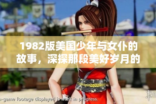 1982版美国少年与女仆的故事，深探那段美好岁月的回忆