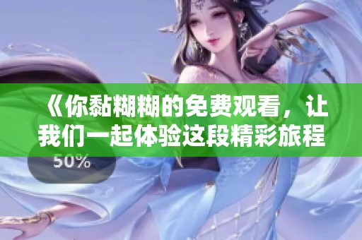 《你黏糊糊的免费观看，让我们一起体验这段精彩旅程》