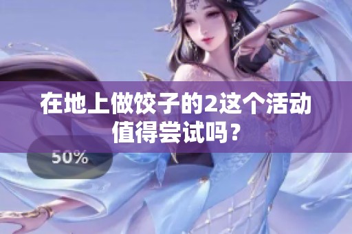 在地上做饺子的2这个活动值得尝试吗？