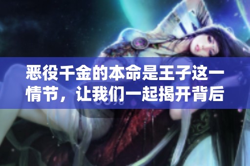 恶役千金的本命是王子这一情节，让我们一起揭开背后故事！