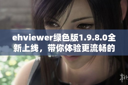 ehviewer绿色版1.9.8.0全新上线，带你体验更流畅的使用感受与功能！