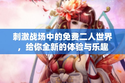 刺激战场中的免费二人世界，给你全新的体验与乐趣