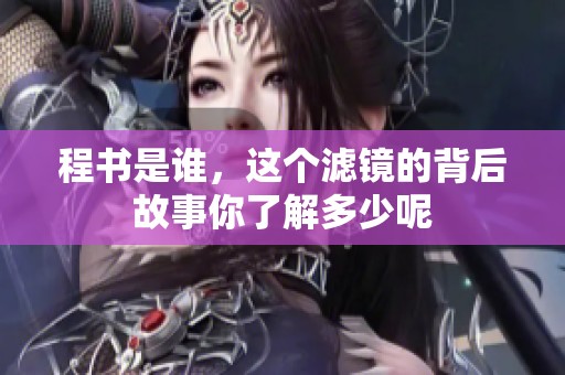 程书是谁，这个滤镜的背后故事你了解多少呢