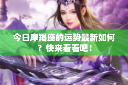 今日摩羯座的运势最新如何？快来看看吧！