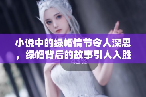 小说中的绿帽情节令人深思，绿帽背后的故事引人入胜