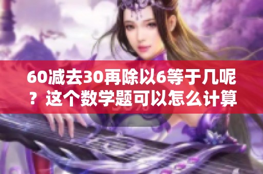 60减去30再除以6等于几呢？这个数学题可以怎么计算才能得出结果呢