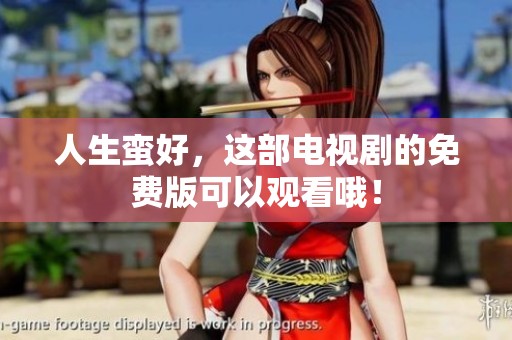 人生蛮好，这部电视剧的免费版可以观看哦！