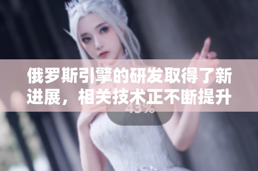 俄罗斯引擎的研发取得了新进展，相关技术正不断提升和革新。