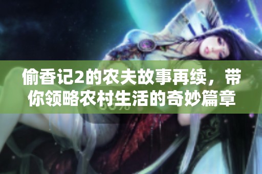 偷香记2的农夫故事再续，带你领略农村生活的奇妙篇章