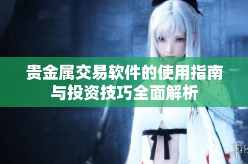 贵金属交易软件的使用指南与投资技巧全面解析