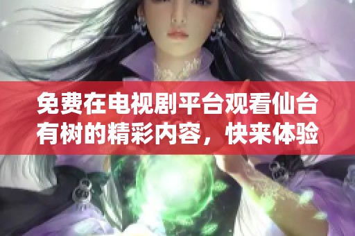 免费在电视剧平台观看仙台有树的精彩内容，快来体验这部作品吧！