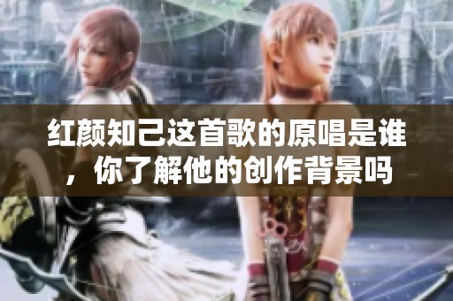 红颜知己这首歌的原唱是谁，你了解他的创作背景吗
