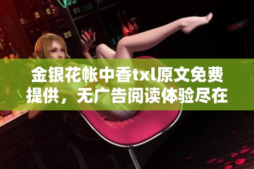 金银花帐中香txl原文免费提供，无广告阅读体验尽在其中