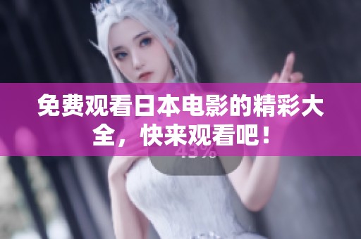 免费观看日本电影的精彩大全，快来观看吧！