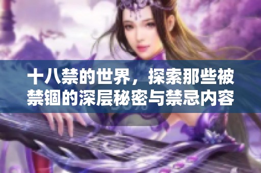 十八禁的世界，探索那些被禁锢的深层秘密与禁忌内容