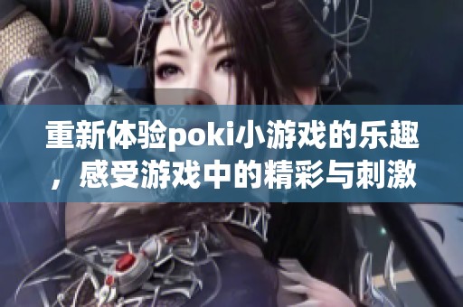重新体验poki小游戏的乐趣，感受游戏中的精彩与刺激