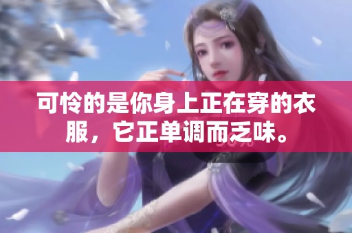可怜的是你身上正在穿的衣服，它正单调而乏味。