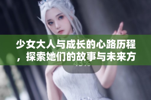 少女大人与成长的心路历程，探索她们的故事与未来方向