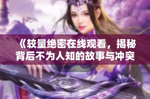 《较量绝密在线观看，揭秘背后不为人知的故事与冲突》
