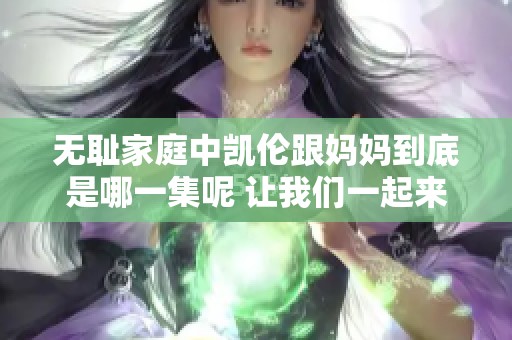无耻家庭中凯伦跟妈妈到底是哪一集呢 让我们一起来探讨一下吧