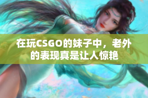 在玩CSGO的妹子中，老外的表现真是让人惊艳