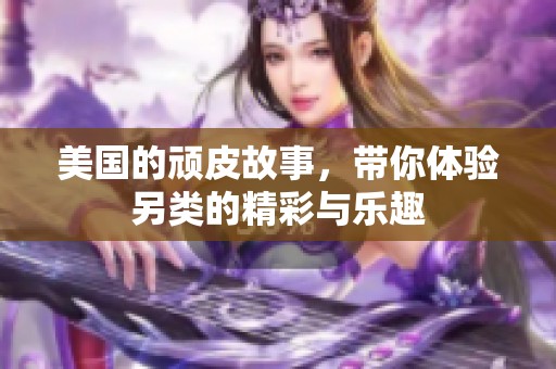 美国的顽皮故事，带你体验另类的精彩与乐趣