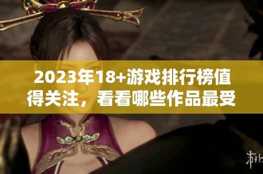 2023年18+游戏排行榜值得关注，看看哪些作品最受玩家喜爱