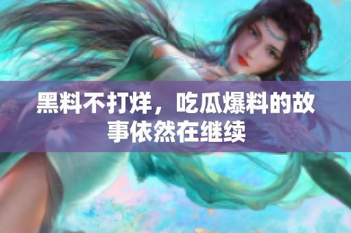 黑料不打烊，吃瓜爆料的故事依然在继续