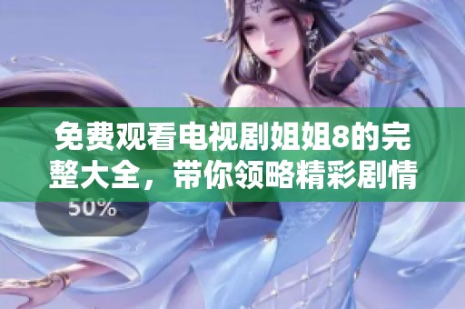 免费观看电视剧姐姐8的完整大全，带你领略精彩剧情与绝佳演技